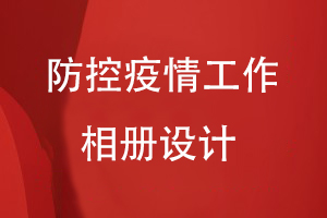 疫情防控紀念相冊設(shè)計：送上疫情工作相冊 紀念難忘歲月！