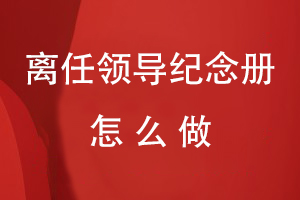 怎樣做送給離任領(lǐng)導(dǎo)紀(jì)念冊