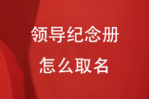 領(lǐng)導(dǎo)紀(jì)念冊(cè)怎么取名