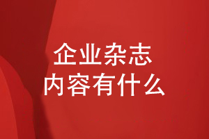 企業(yè)雜志有什么內容（列舉企業(yè)雜志的版塊）