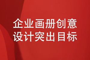 企業(yè)畫冊的創(chuàng)意設(shè)計(jì)-突出企業(yè)宣傳目標(biāo)