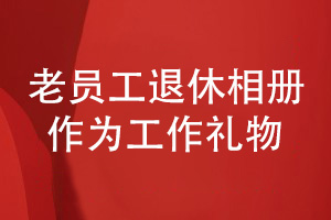 企業(yè)老員工退休相冊設(shè)計-為我的領(lǐng)導贈送退休的創(chuàng)意禮物