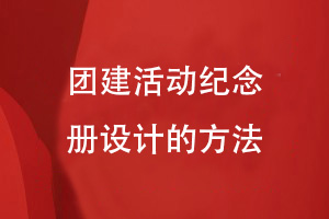 團建活動紀念冊設計-來自企業(yè)團建活動設計團建紀念冊的方法