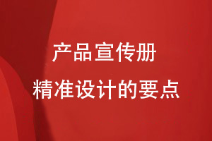 宣傳冊精準設計-定制企業(yè)產品宣傳冊的內容設計要點