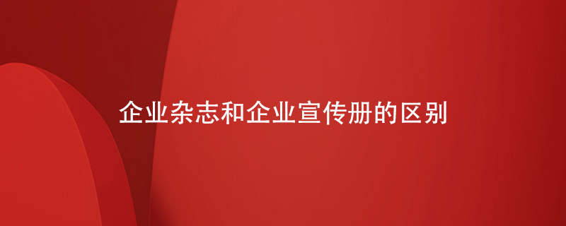 企業(yè)雜志和企業(yè)宣傳冊(cè)的區(qū)別