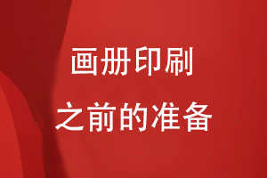 畫(huà)冊(cè)印刷之前的準(zhǔn)備